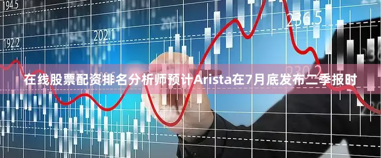 在线股票配资排名分析师预计Arista在7月底发布二季报时