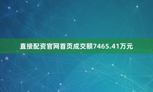 直接配资官网首页成交额7465.41万元