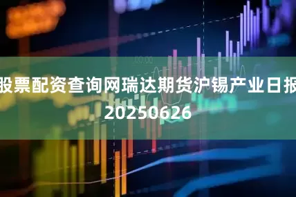 股票配资查询网瑞达期货沪锡产业日报20250626