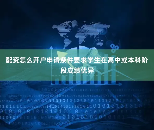 配资怎么开户申请条件要求学生在高中或本科阶段成绩优异