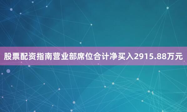 股票配资指南营业部席位合计净买入2915.88万元