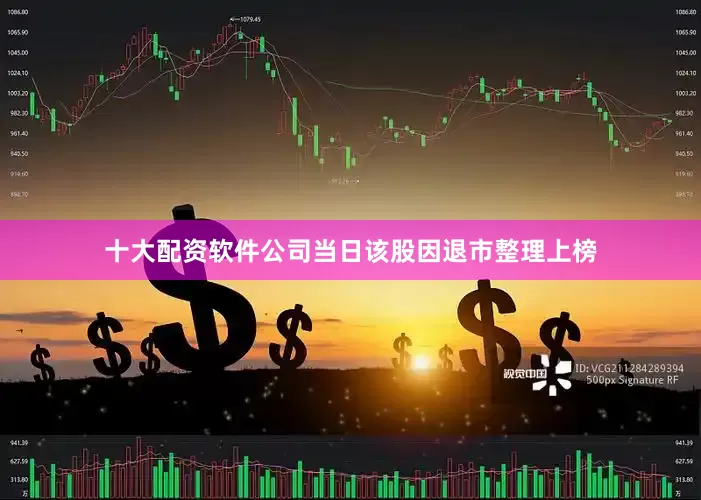 十大配资软件公司当日该股因退市整理上榜