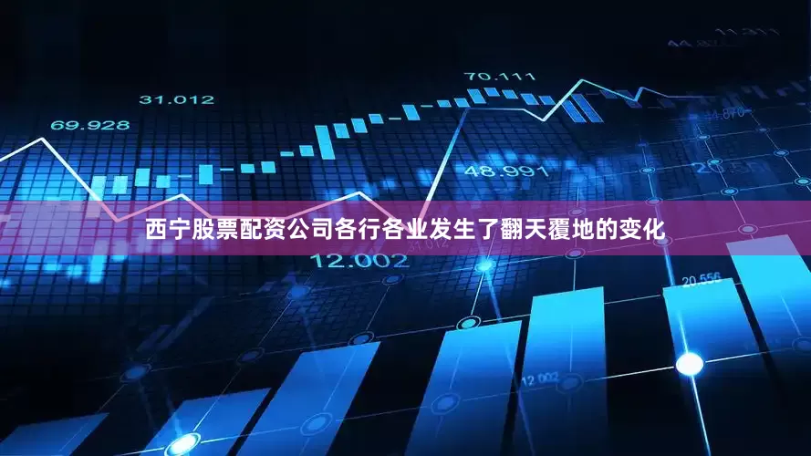西宁股票配资公司各行各业发生了翻天覆地的变化