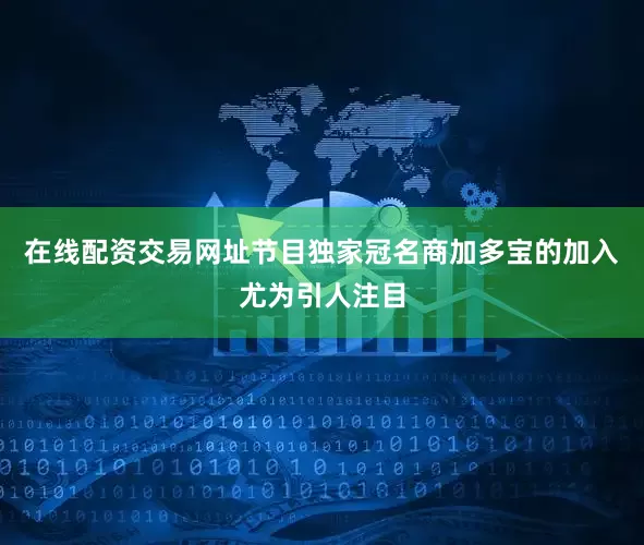 在线配资交易网址节目独家冠名商加多宝的加入尤为引人注目