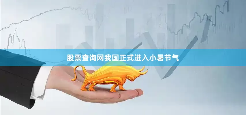 股票查询网我国正式进入小暑节气