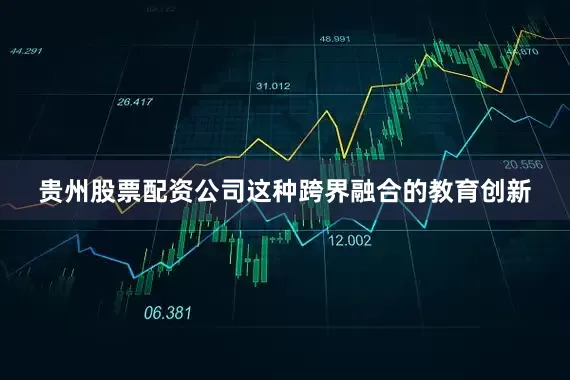 贵州股票配资公司这种跨界融合的教育创新