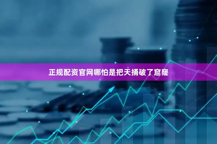正规配资官网哪怕是把天捅破了窟窿
