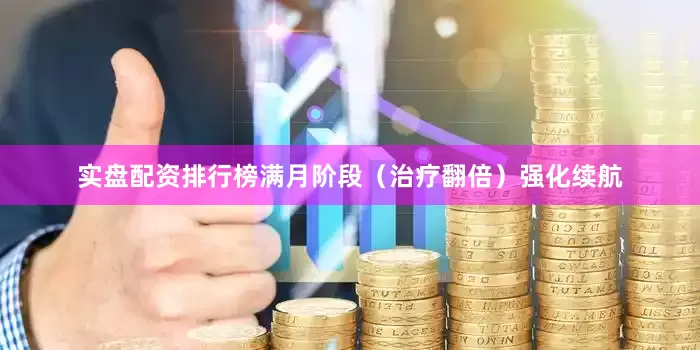 实盘配资排行榜满月阶段（治疗翻倍）强化续航