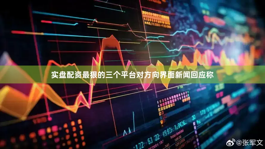 实盘配资最狠的三个平台对方向界面新闻回应称