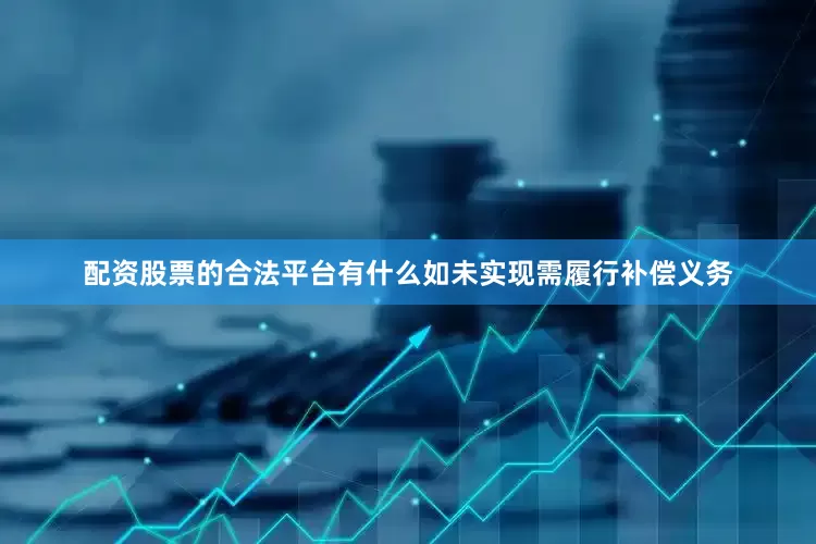 配资股票的合法平台有什么如未实现需履行补偿义务