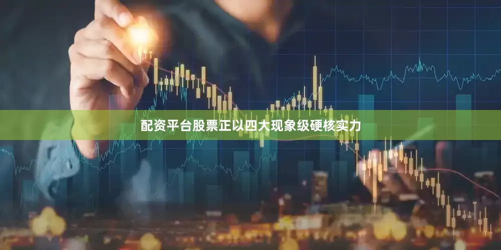 配资平台股票正以四大现象级硬核实力