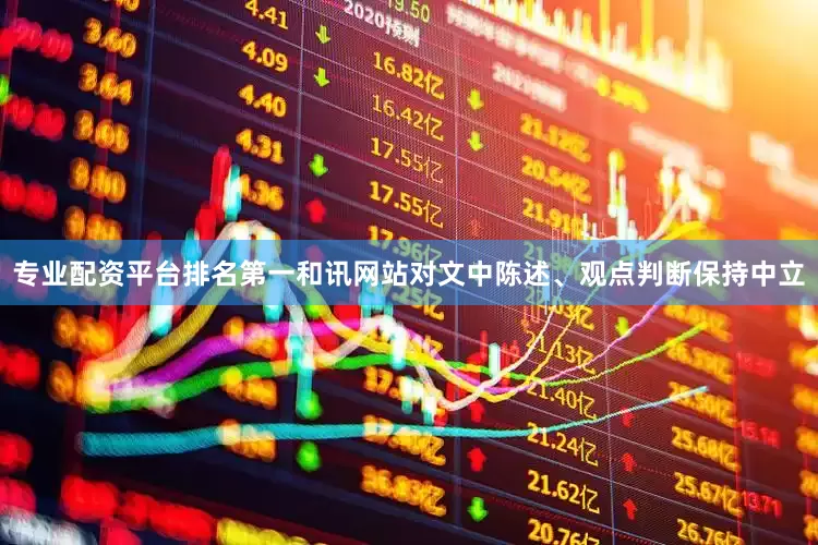 专业配资平台排名第一和讯网站对文中陈述、观点判断保持中立