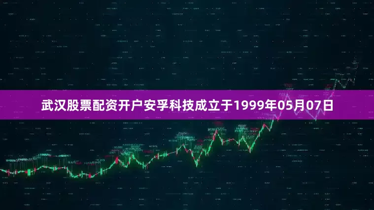 武汉股票配资开户安孚科技成立于1999年05月07日