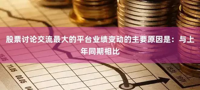 股票讨论交流最大的平台业绩变动的主要原因是：与上年同期相比