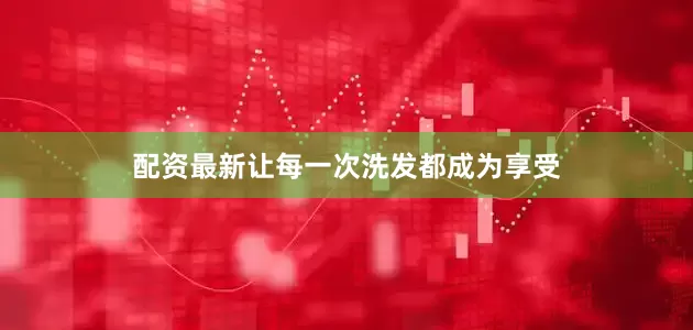 配资最新让每一次洗发都成为享受