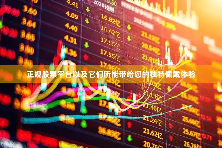 正规股票平台以及它们所能带给您的独特佩戴体验