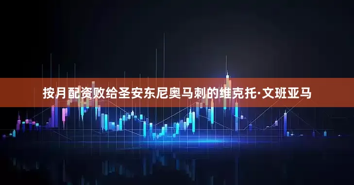 按月配资败给圣安东尼奥马刺的维克托·文班亚马