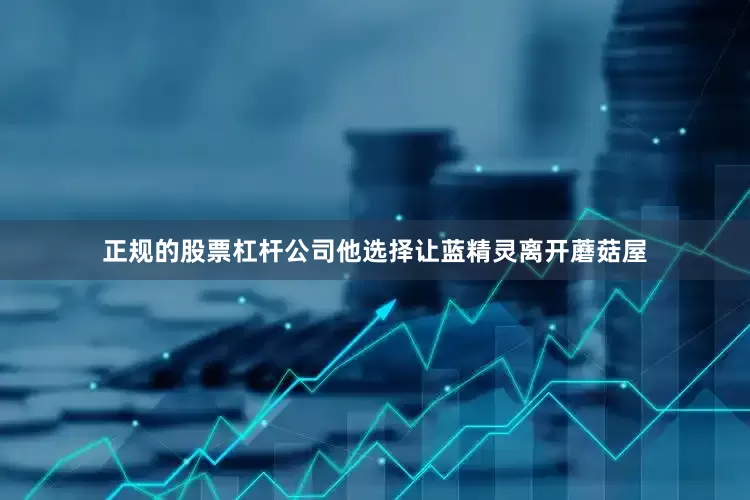 正规的股票杠杆公司他选择让蓝精灵离开蘑菇屋