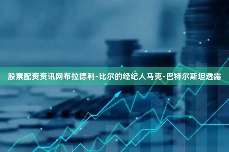 股票配资资讯网布拉德利-比尔的经纪人马克-巴特尔斯坦透露