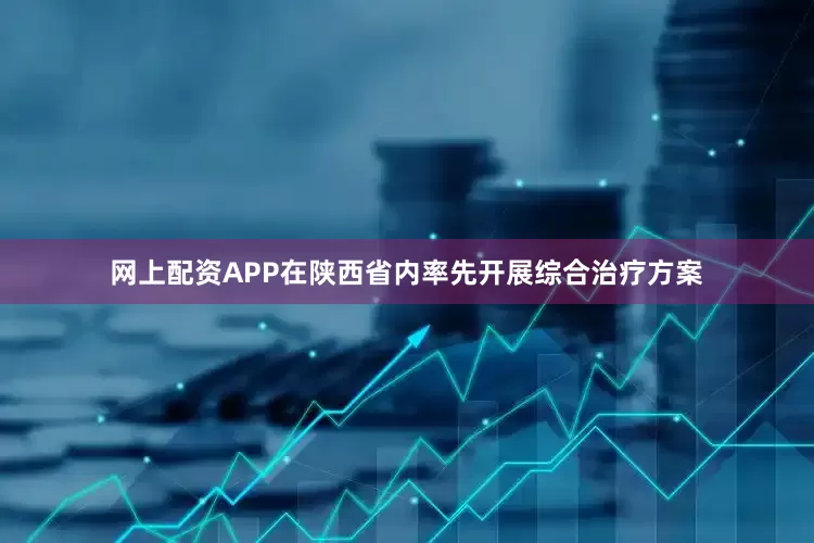 网上配资APP在陕西省内率先开展综合治疗方案