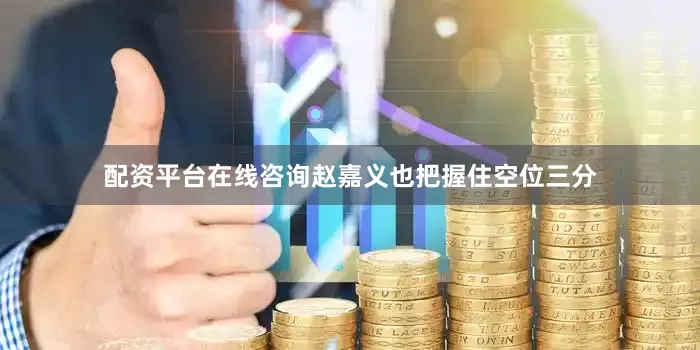 配资平台在线咨询赵嘉义也把握住空位三分