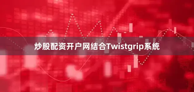 炒股配资开户网结合Twistgrip系统