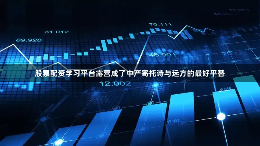 股票配资学习平台露营成了中产寄托诗与远方的最好平替