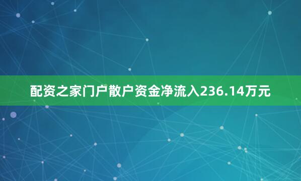 配资之家门户散户资金净流入236.14万元