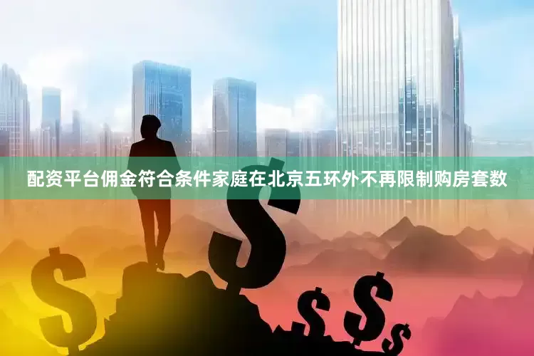 配资平台佣金符合条件家庭在北京五环外不再限制购房套数