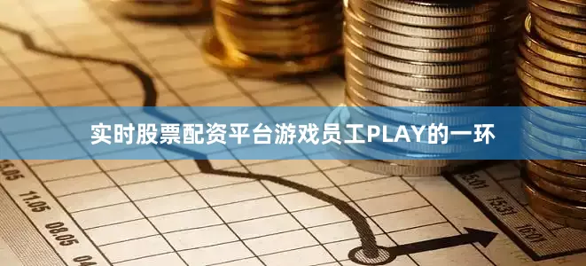 实时股票配资平台游戏员工PLAY的一环