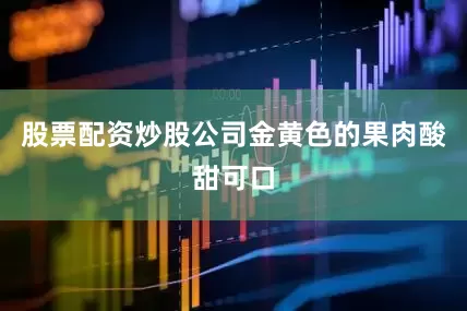 股票配资炒股公司金黄色的果肉酸甜可口