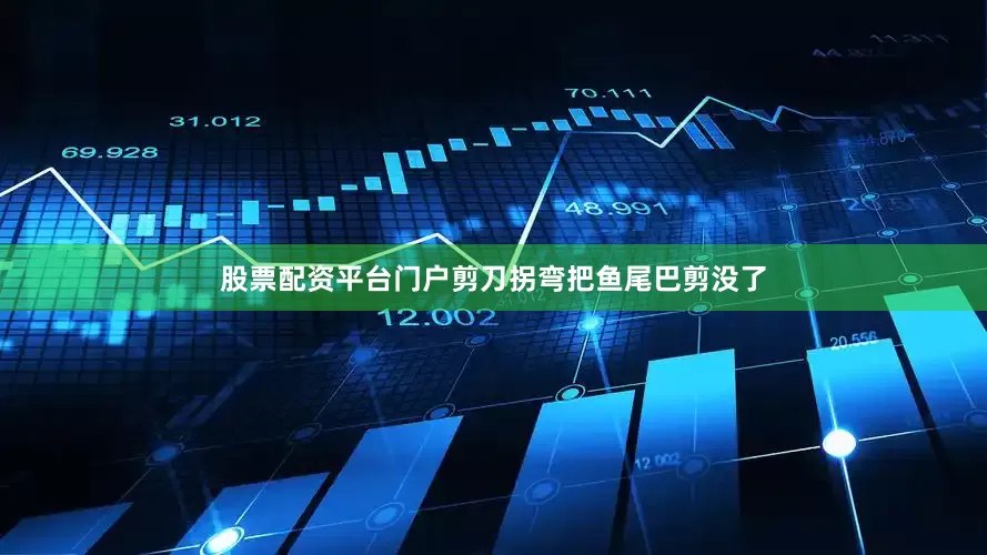 股票配资平台门户剪刀拐弯把鱼尾巴剪没了