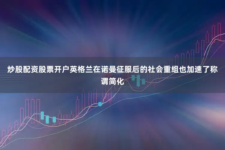 炒股配资股票开户英格兰在诺曼征服后的社会重组也加速了称谓简化
