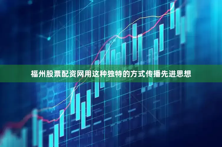 福州股票配资网用这种独特的方式传播先进思想