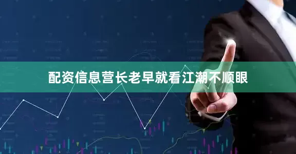 配资信息营长老早就看江潮不顺眼