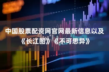 中国股票配资网官网最新信息以及《长江图》《不可思异》
