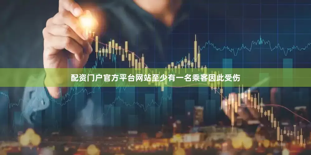 配资门户官方平台网站至少有一名乘客因此受伤