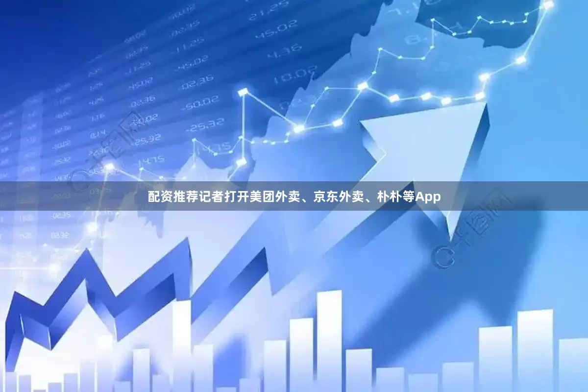 配资推荐记者打开美团外卖、京东外卖、朴朴等App