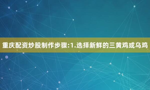 重庆配资炒股制作步骤:1.选择新鲜的三黄鸡或乌鸡