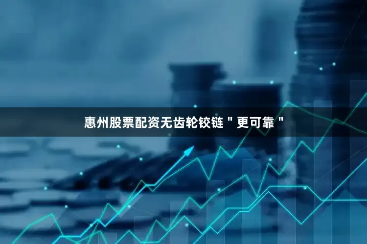 惠州股票配资无齿轮铰链＂更可靠＂