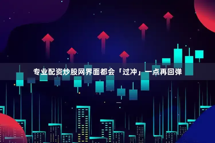 专业配资炒股网界面都会「过冲」一点再回弹
